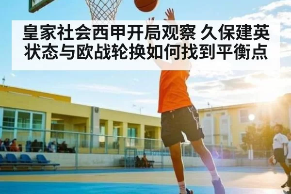 皇家社会西甲开局观察 久保建英状态与欧战轮换如何找到平衡点